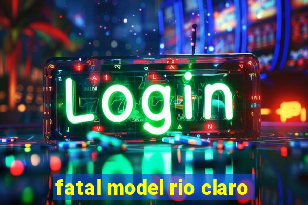 fatal model rio claro